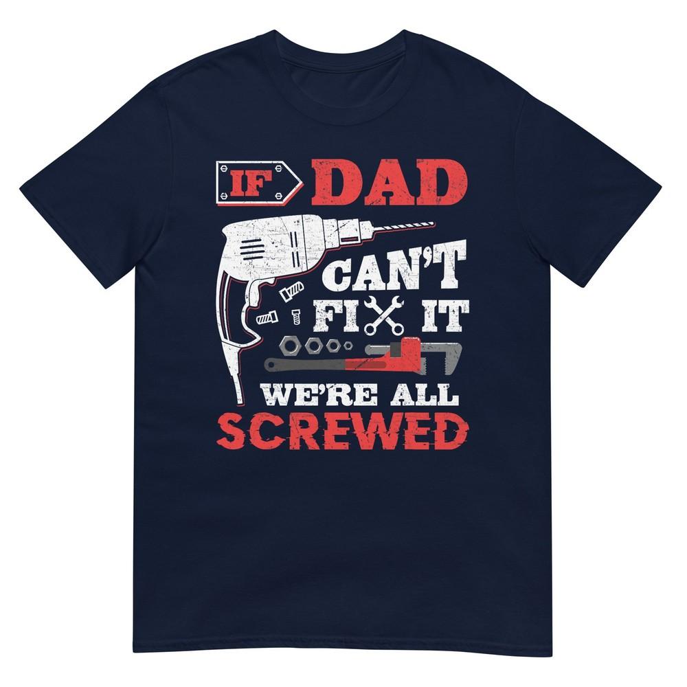If Dad Cant Fix It Were All Screwed Funny Fathers Day Dad Tshirt S