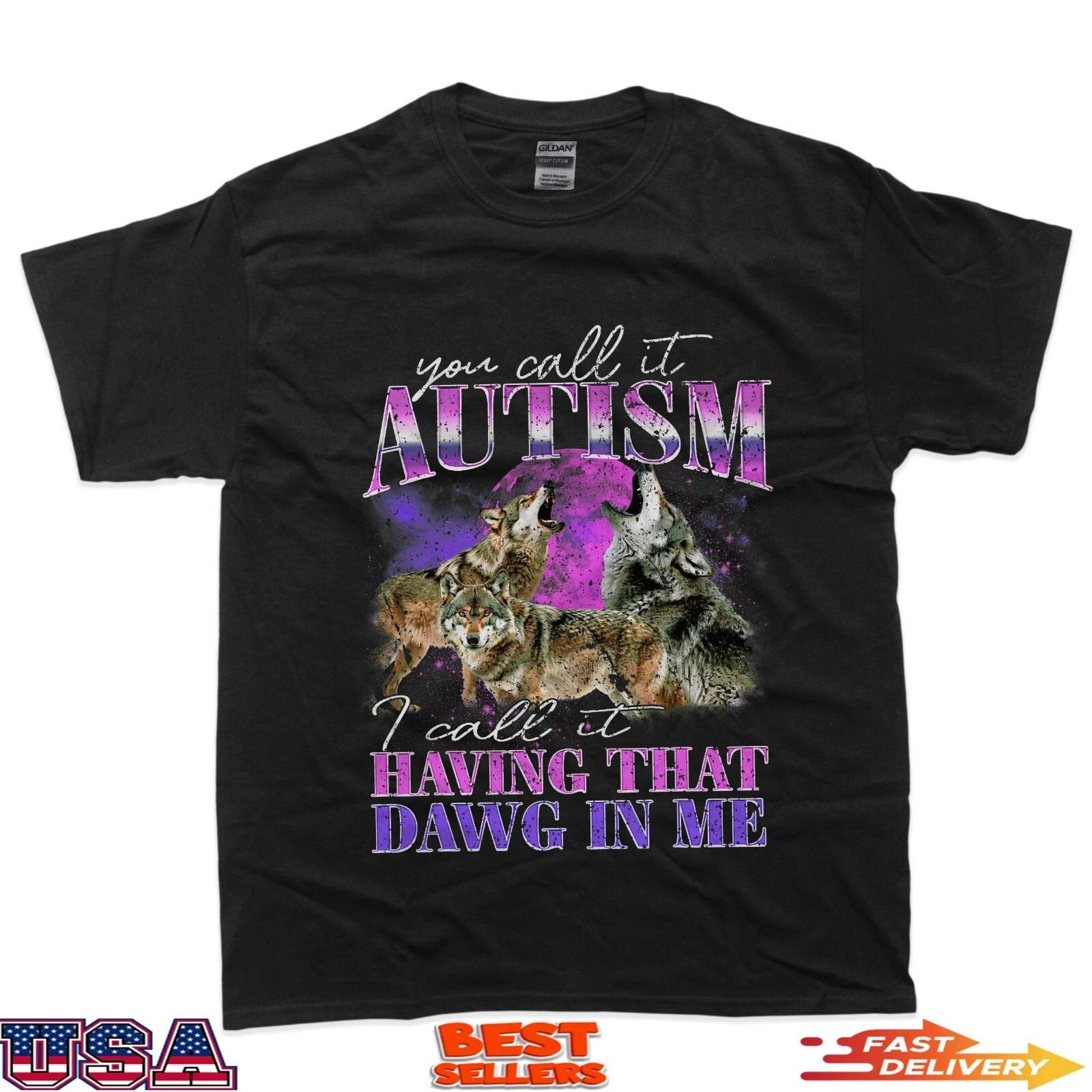 You Call It Autism I Call It Having That Dawg In Me T-Shirt 2XL