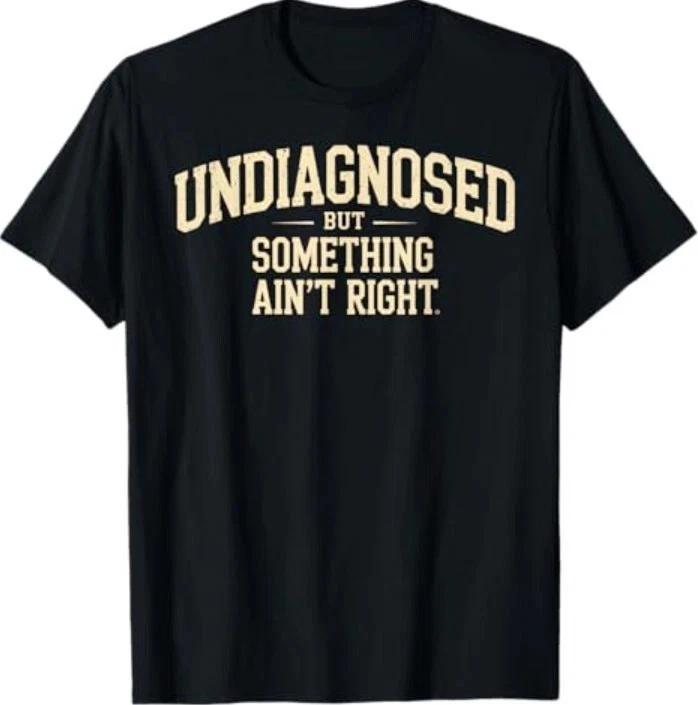 Undiagnosed But Something Ain t Right Funny Saying T- Shirt XL