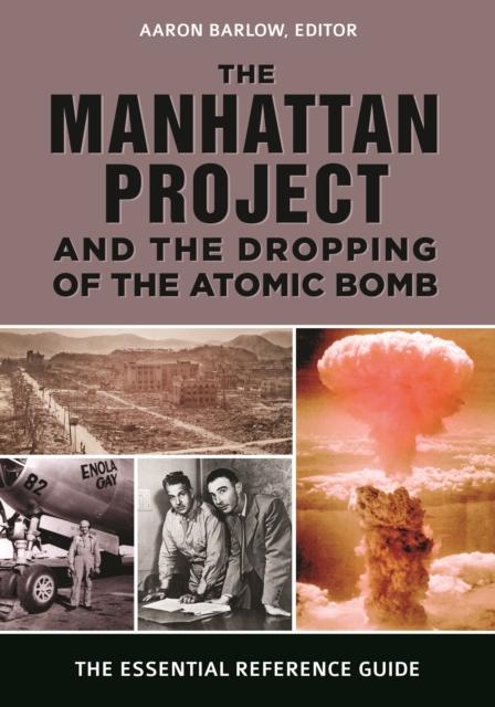 The The Manhattan Project and the Dropping of the Atomic Bomb : The Essential Reference Guide Book