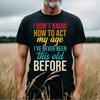 I Don T Know How To Act My Age I Ve Never Been This Old Before Unisex S Tee T Shirt