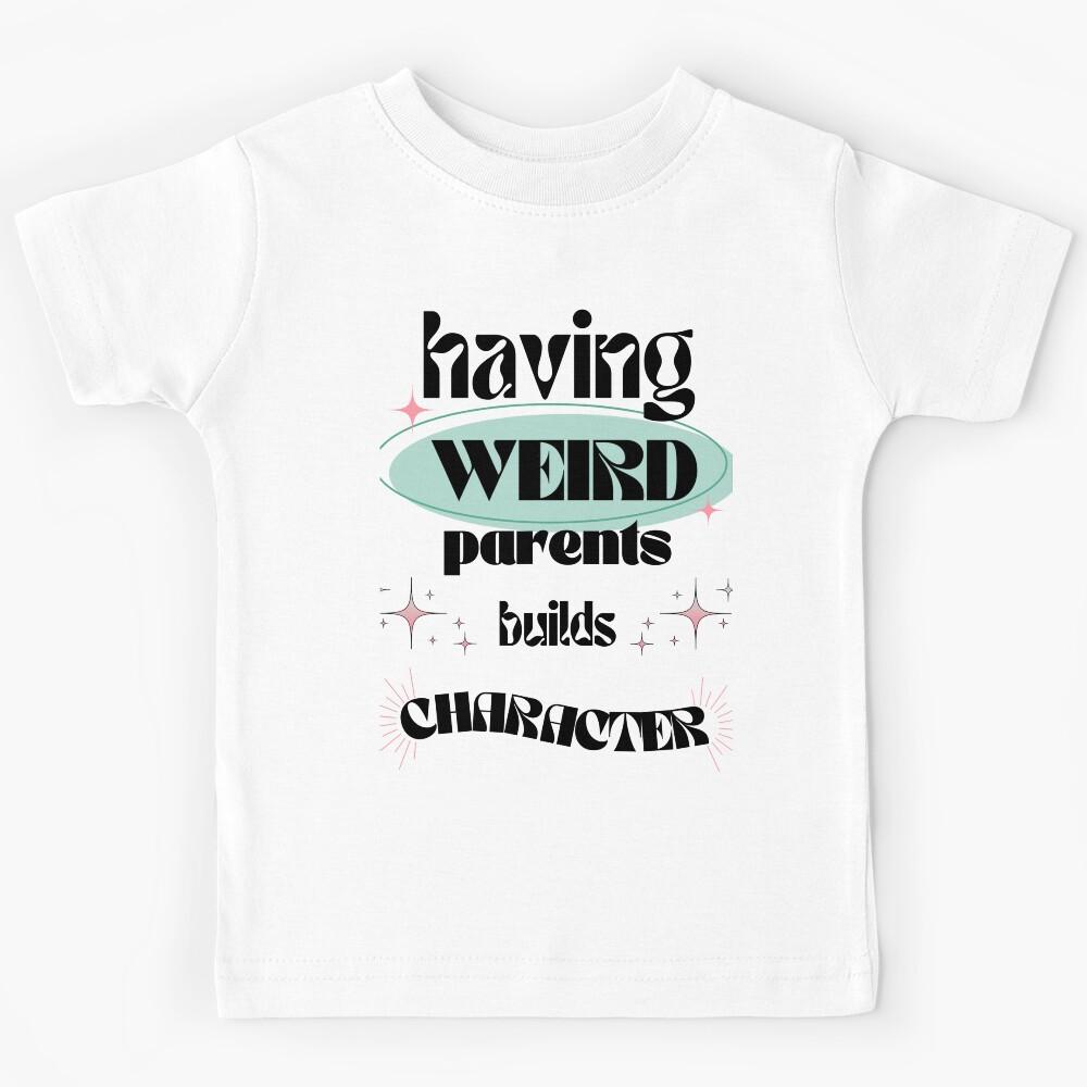 Having Weird Parents Builds Character Kids T-Shirt 150
