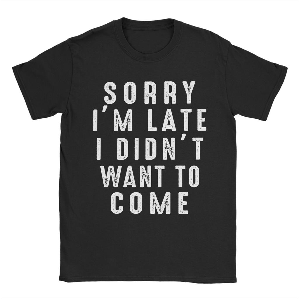 Sorry Im Late I didnt Want To Come Unisex T Shirt Funny Tee Shirt Short Sleeve Round Neck TShirt 100 Cotton Gift Idea Clothing