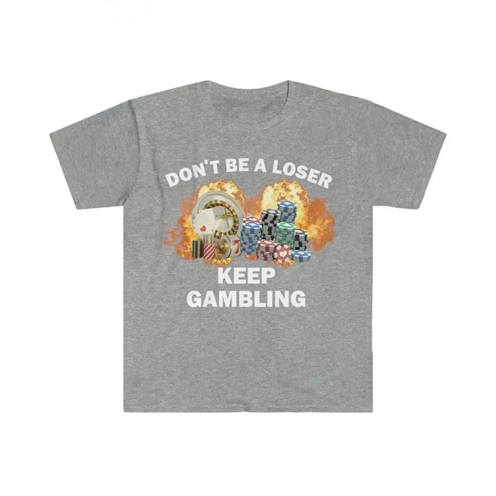 

Don t Be A Loser Keep Gambling T Shirt Humor Tee Funny Gift Meme Unisex Offensive Funny TShirt Satire Shirt New Satire 71846 4XL
