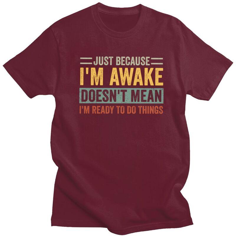Trendy Just Because Im Awake Doesnt Mean Im Ready To Do Things T Shirt Men Short Sleeve Pure Cotton Tshirt Casual Tee Tops