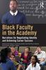 The Black Faculty In the Academy : Narratives for Negotiating Identity and Achieving Career Success Book