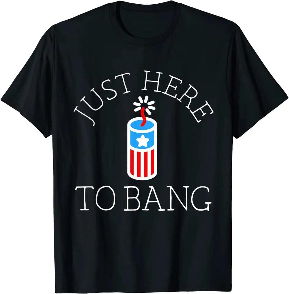 Just Here To Bang Independence Day Unisex T Shirt 4th Of July Gift S