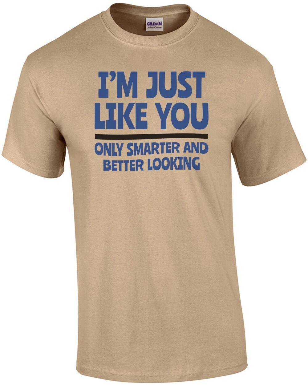 I m Just Like You... Only Smarter And Better Looking shirt 2XL