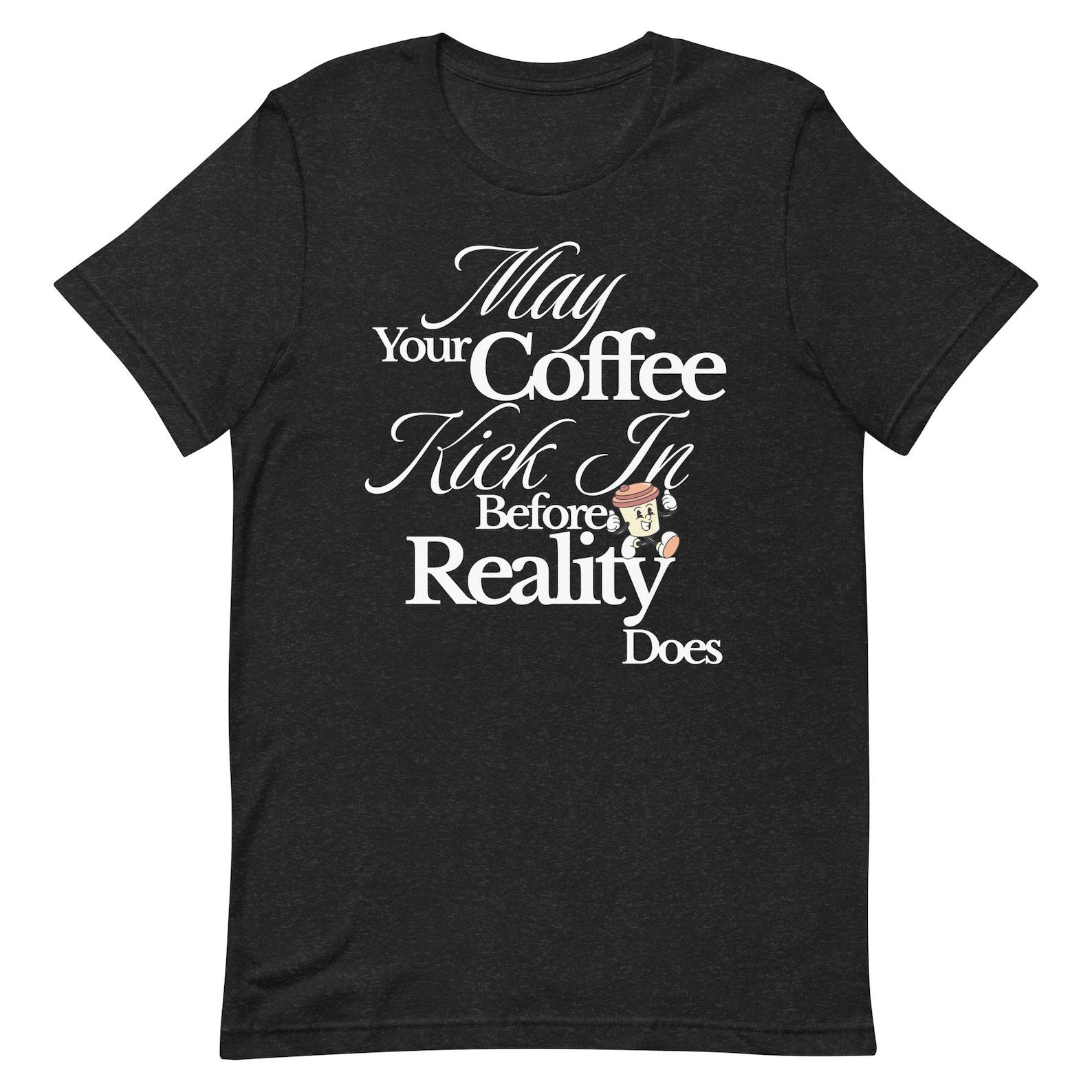 May Your Coffee Kick In Before Reality Does Shirt M