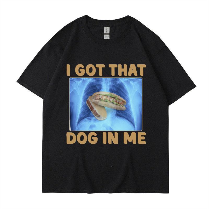 I Got That Dog in Me Funny Meme Print Tshirt Unisex Women Clothes Friends Gift Creativity Popular T Shirts Oversized Cotton Tees