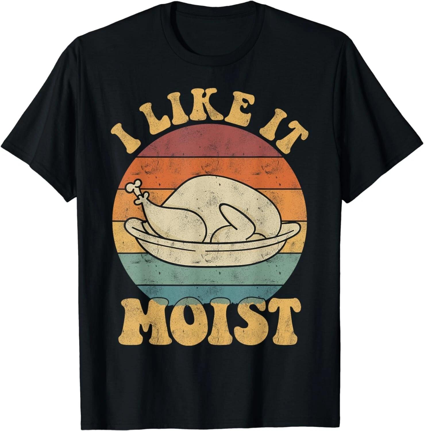 I Like It Moist Funny Thanksgiving Turkey Leg Day Gift Unisex T-Shirt S