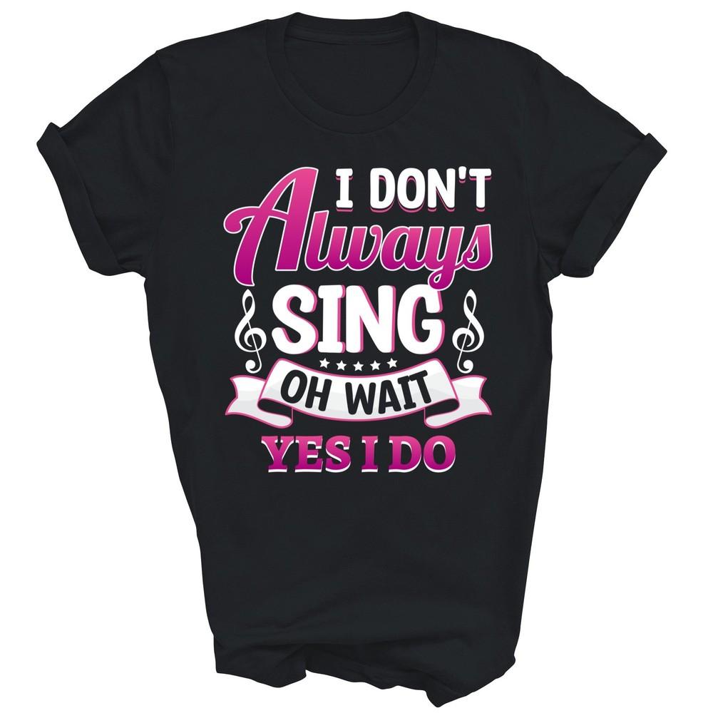 

Singer Karaoke Singing I Dont Always Sing Unisex Shirt Gift 4XL