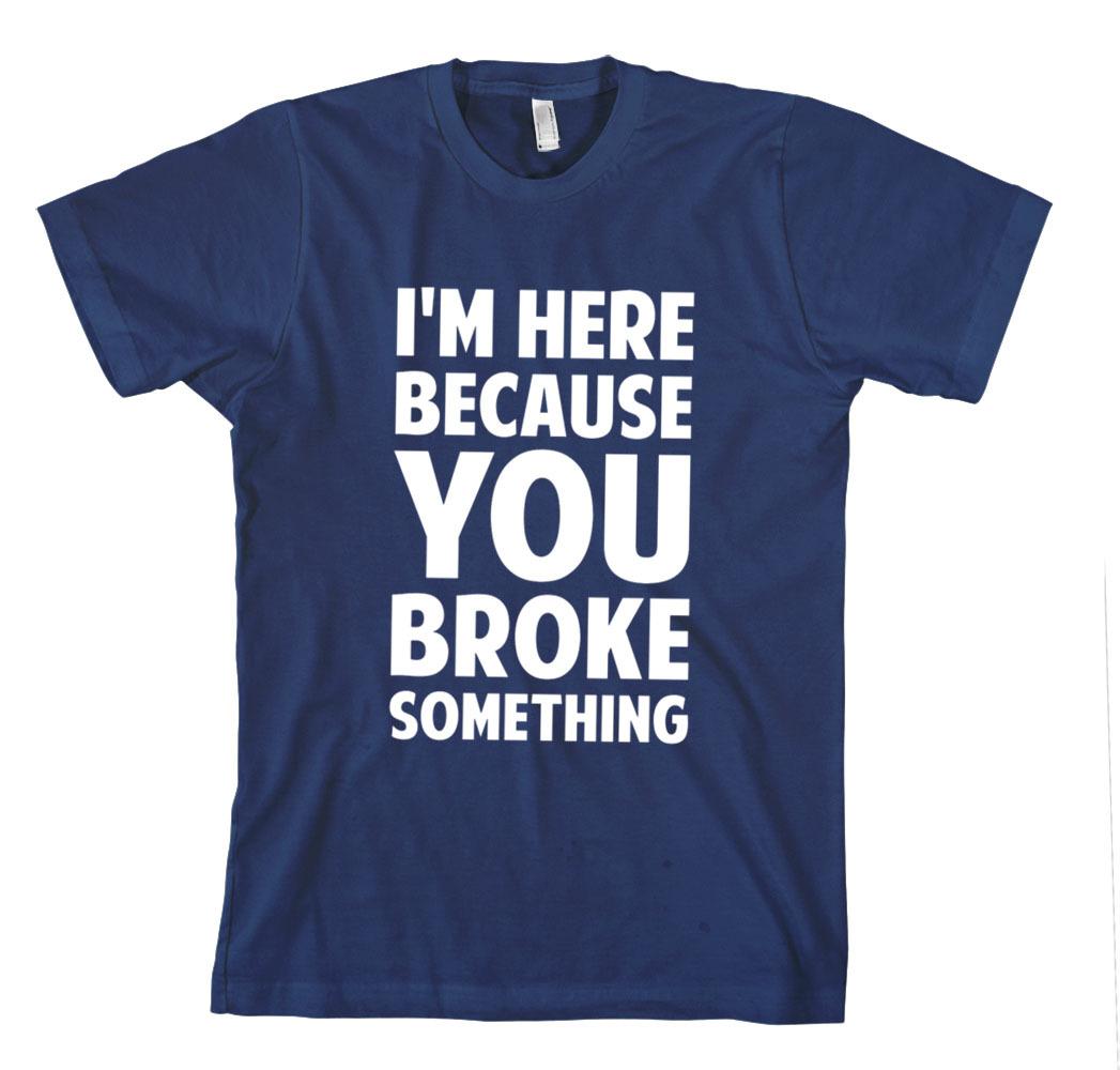 I M HERE BECAUSE YOU BROKE SOMETHING FIX Unisex Adult T-Shirt Tee Top S