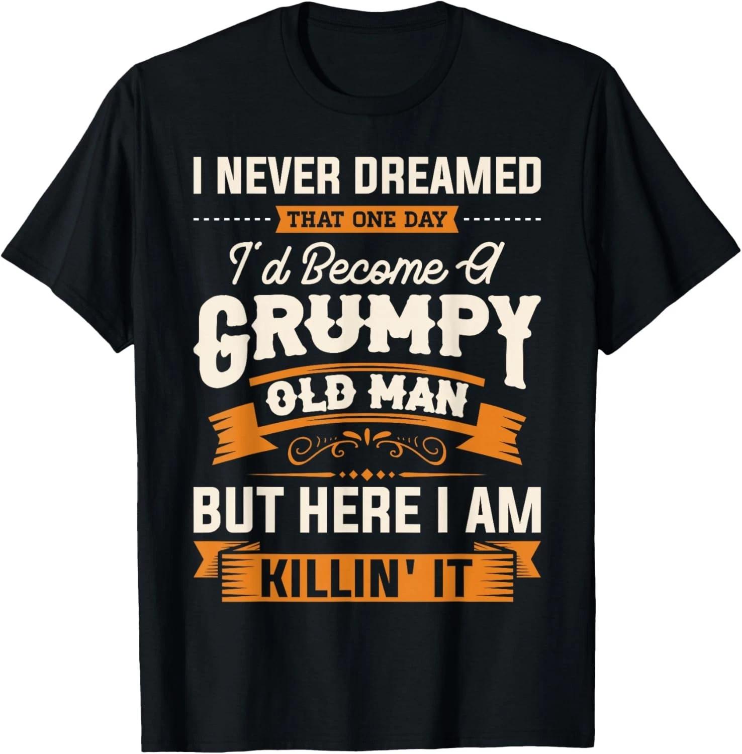 I Never Dreamed That I d Become A Grumpy Old Man Grandpa Gift Unisex T-Shirt 3XL