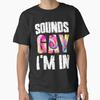 Klingt schwul, ich bin dabei T-Shirt Lgbt Pride Geschenke T T-Shirt Hergestellt in USAus Größe S2XL