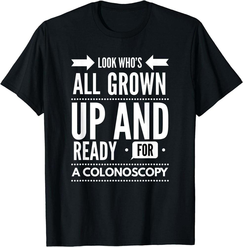 Look Who s All Grown Up And Ready For A Colonoscopy T shirt T-Shirt Unisex T-Shirt S