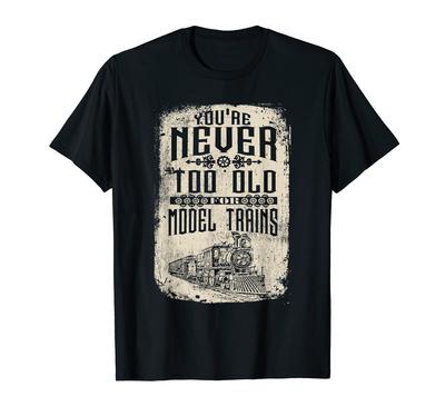 You're Never Too Old for the Model Railroad Train Toy Set Hobby T-Shirt