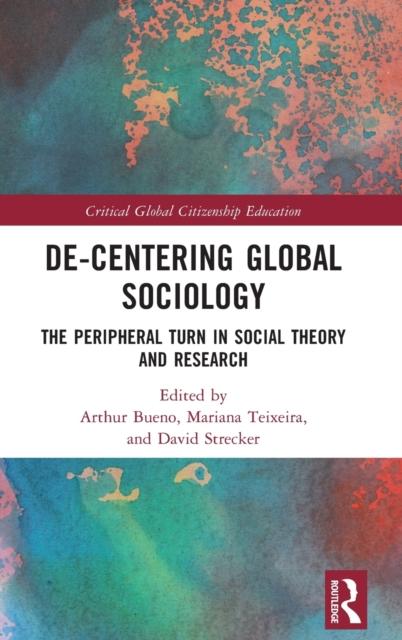 The De-Centering Global Sociology : The Peripheral Turn In Social Theory and Research Book