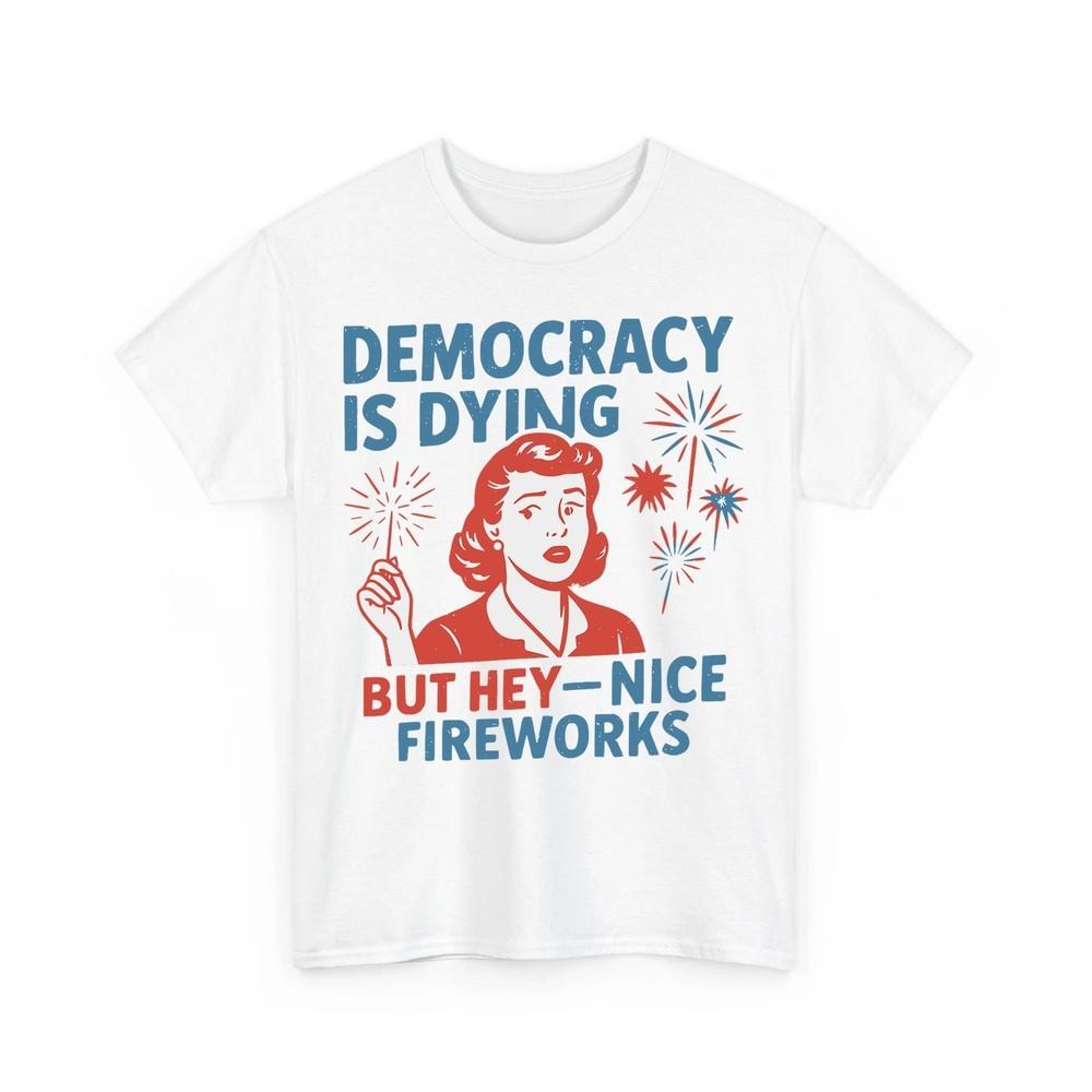 

Funny Democracy Is Dying But Hey Nice Fireworks 4th Of July Unisex TShirt Unisex T-Shirt L