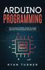 The Arduino Programming : The Ultimate Expert Guide To Learn Arduino Programming Step by Step Book
