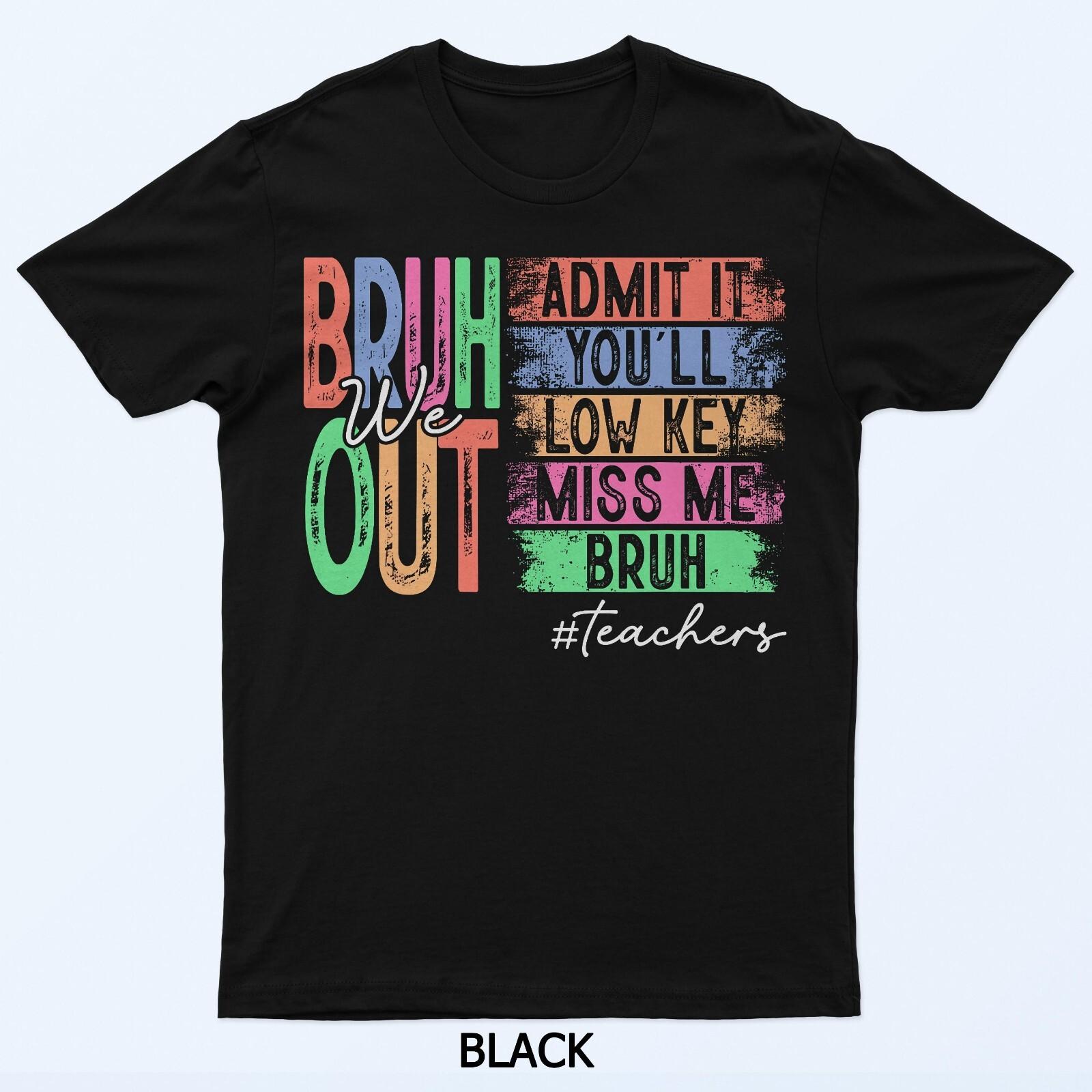 

Bruh We Out Teachers Admit It You ll Low Key Miss Me Bruh T-Shirt 4XL