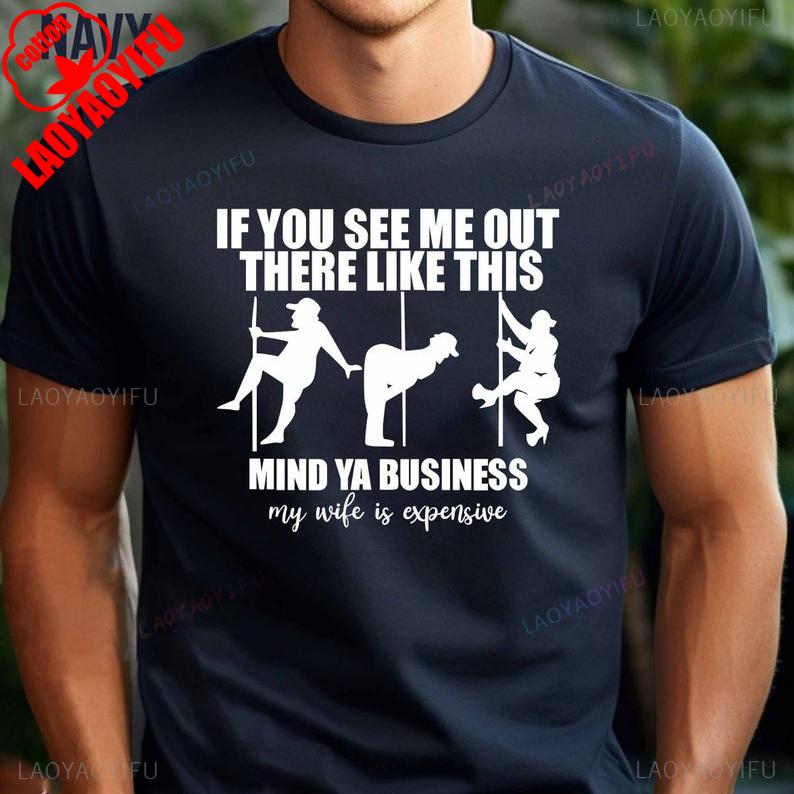 If You See Me Out There Like This Mind Ya Business TShirt Funny My Wife for Expensive Soft Cotton Tee Anniversary Gifts for Him S