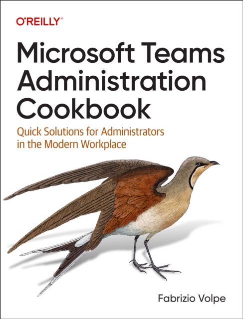 The Microsoft Teams Administration Cookbook : Quick Solutions for Administrators In the Modern Workplace Book