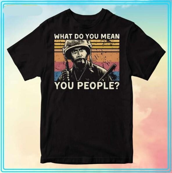 What Do You Mean You People Tropic Thunder T-Shirt Funny For Gift All Size S-4XL S