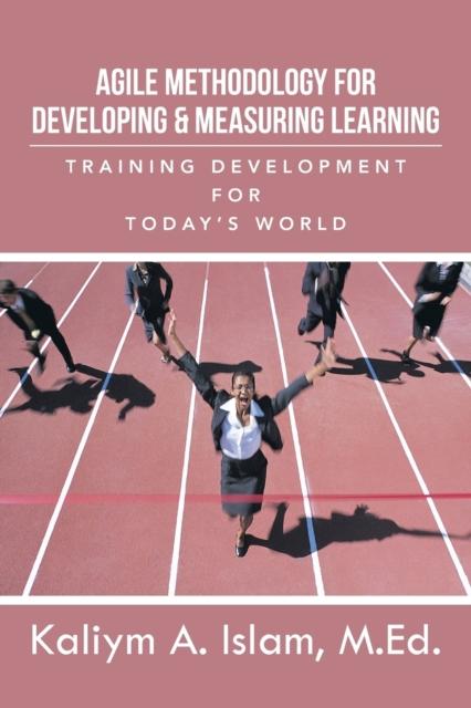 The Agile Methodology for Developing & Measuring Learning : Training Development for Today's World Book
