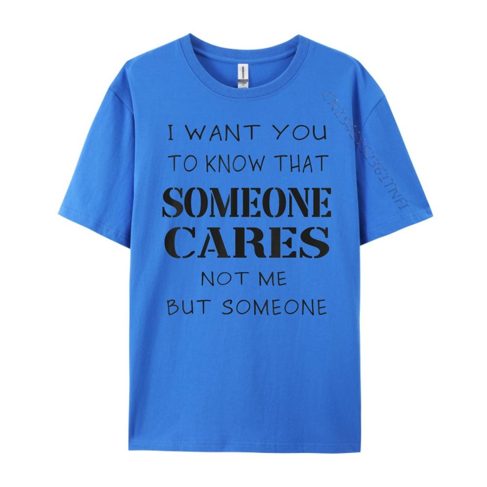 Quote I Want You To Know That Someone Cares Sarcastic Graphic Shirts Unisex Anime T Shirts Designer Clothes