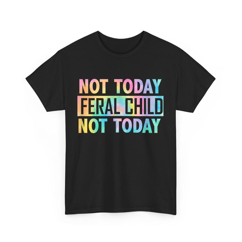 

Funny Not Today Feral Child Not Today Women Men T-Shirt 3XL