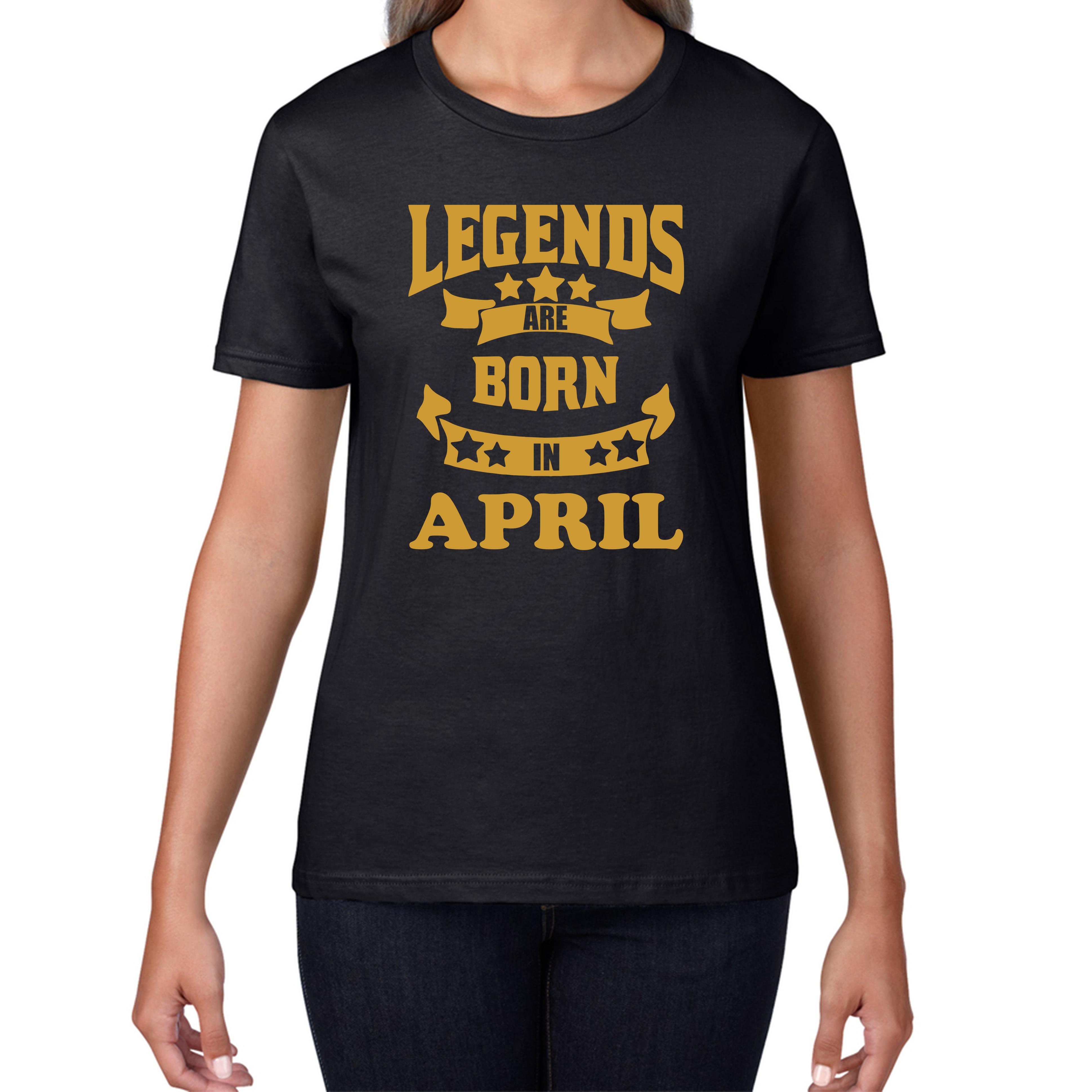 Legends Are Born In April Birthday Ladies T Shirt Mens Tops Tees Unisex 2XL