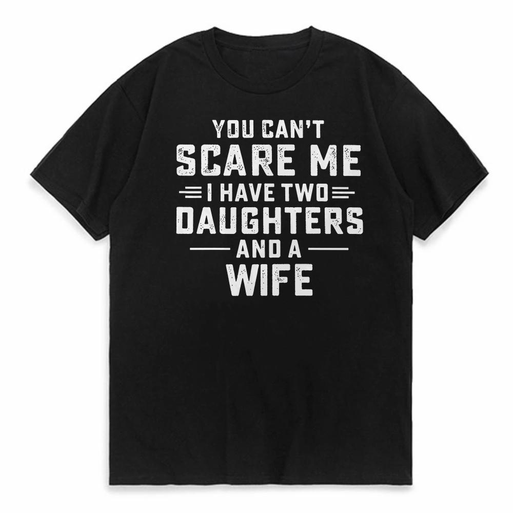 Funny You Cant Scare Me I Have Two Daughters And A Wife Mens T Shirt Casual Short Sleeve Graphic Tee summer round neck tees