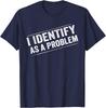 I Identify As A Problem Funny Sarcastic Distressed Humor Unisex T-Shirt