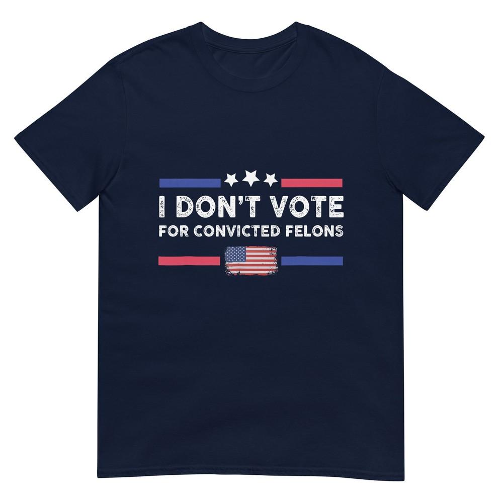 I Dont Vote For Convicted Felons AntiTrump TShirt S
