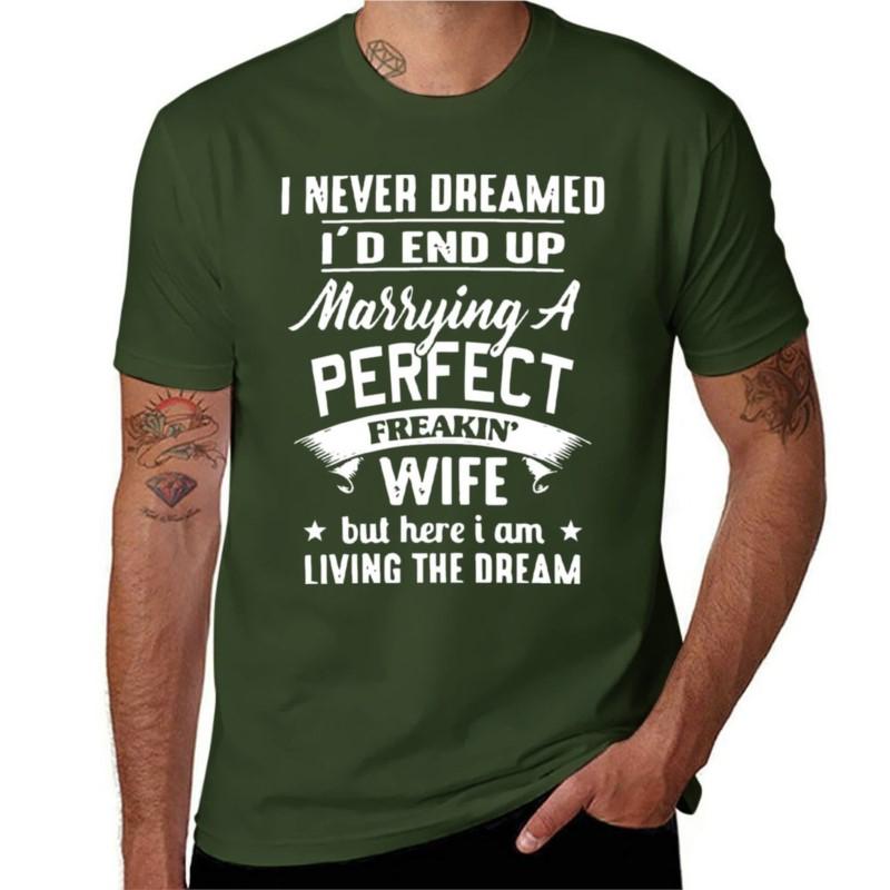 I Never Dreamed Id End Up Marrying A Perfect Freakin Wife But Here I Am Living The Dream Shirt Tshirt