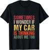 Sometimes I Wonder If My Car Is Thinking About Me Too Gift Unisex T-Shirt
