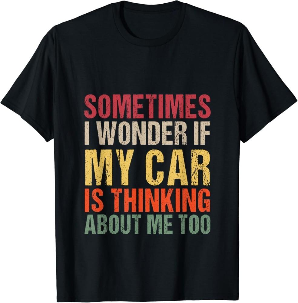 

sometimes i wonder if my car is thinking about me too Gift Unisex T-Shirt M