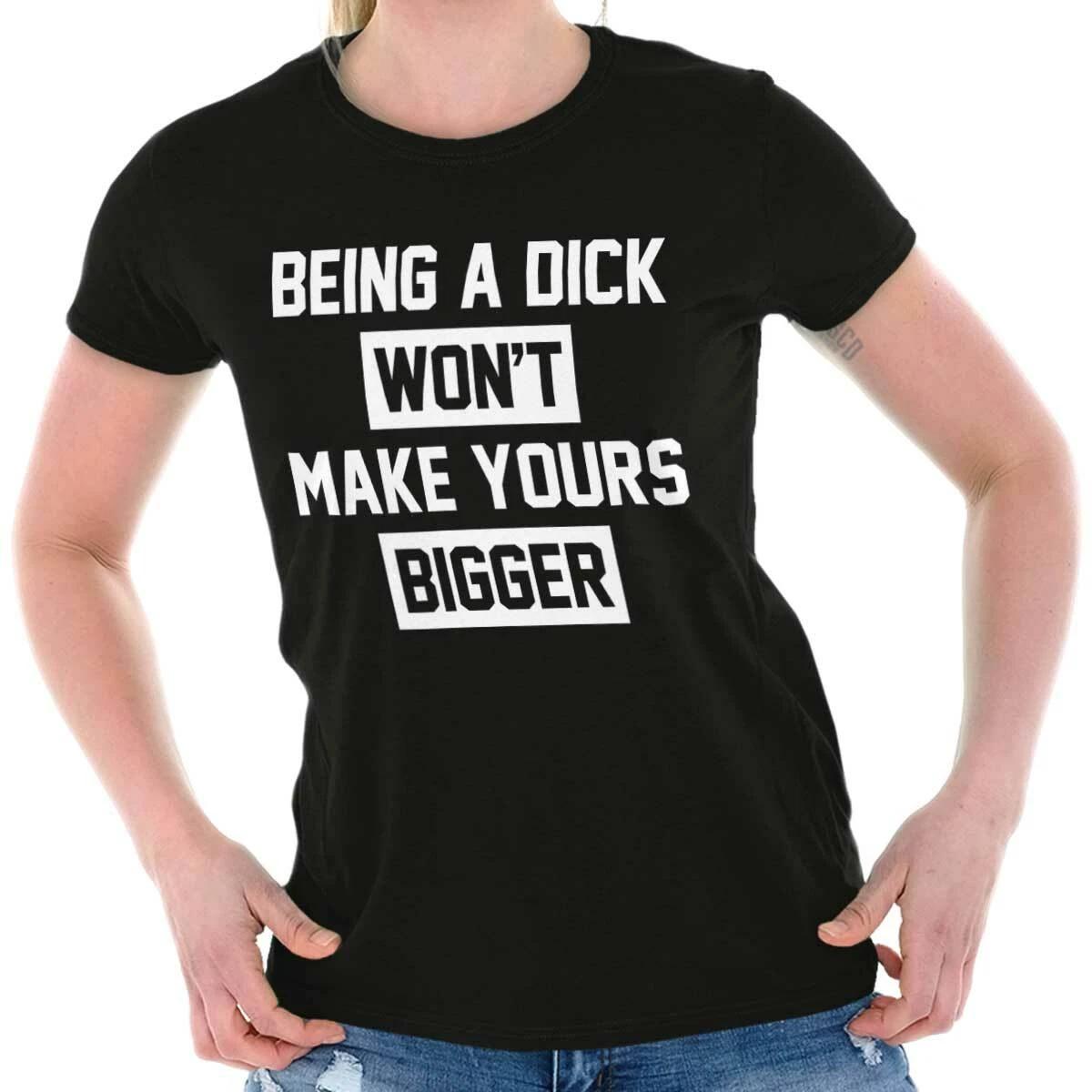 Being A Dick Wont Make It Bigger Sarcastic Womens Top Junior Graphic Tee XXXXL