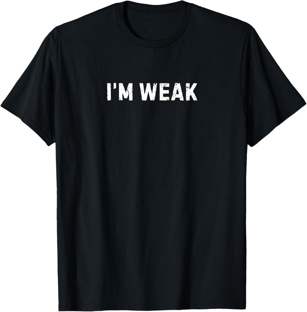 I039;m Weak Funny I039;m Weak Humor Meme T-Shirt Unisex T-Shirt M