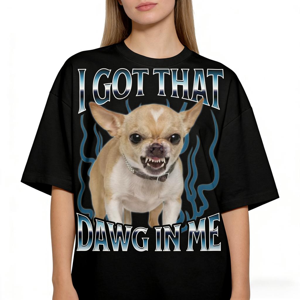 Got That Dawg in Me Funny Tshirt Dogs Lover Gift Silly Shirts Unhinged Clothes Chihuahua Dog Shirt Stupid Tshirt Unhinged Shirt