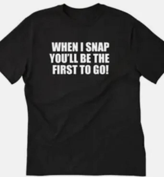 When I snap you will be the first to go T shirt tee Funny S
