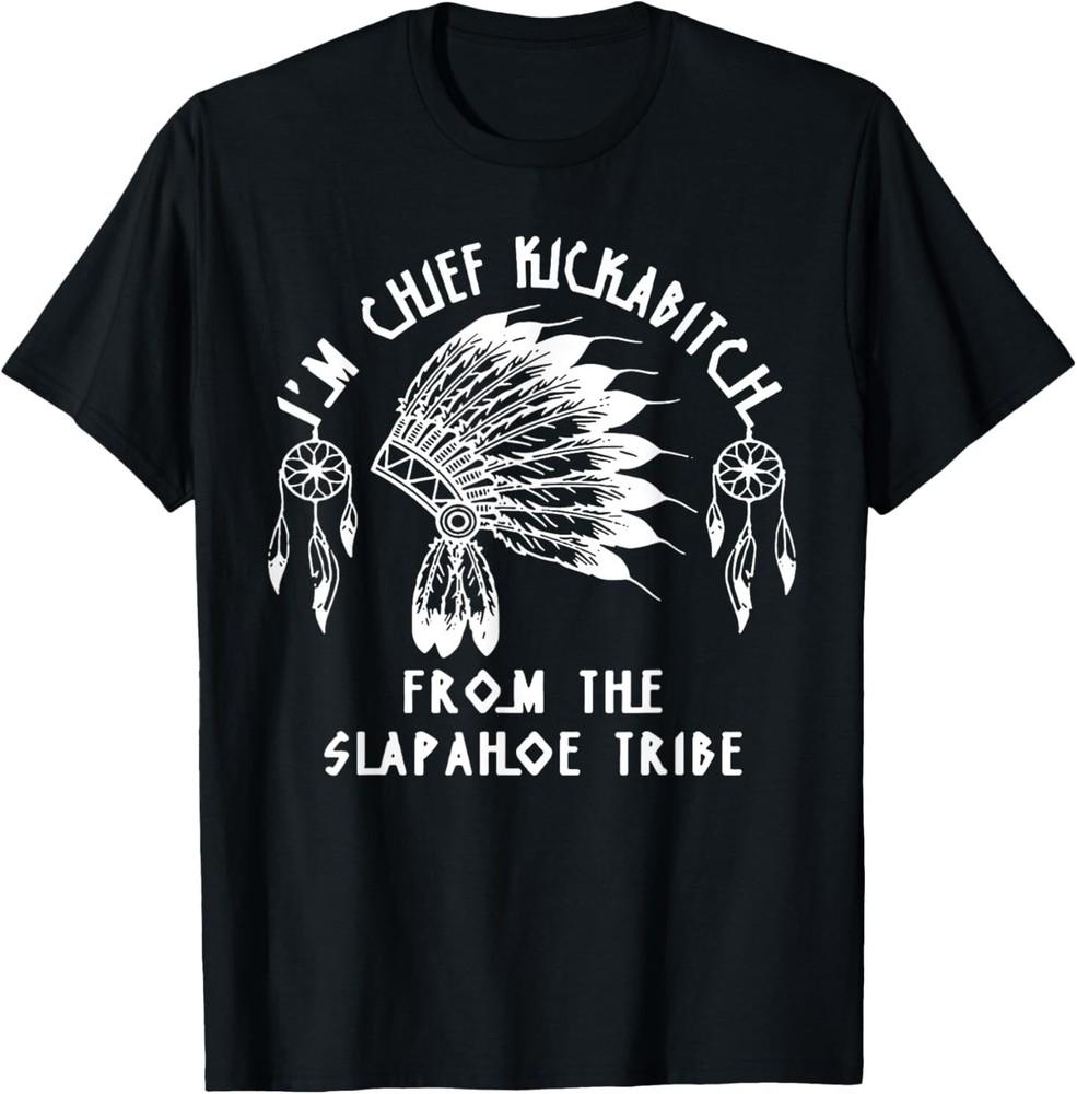

I m Chief Kickabitch From The Slapahoe Tribe T-Shirt M