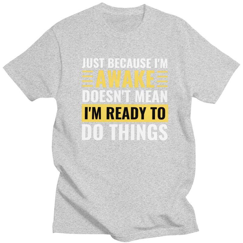 Just Because Im Awake Doesnt Mean Im Ready To Do Things Tshirts for Men Short Sleeve Casual Tshirt Loose Fit 100 Cotton Tees