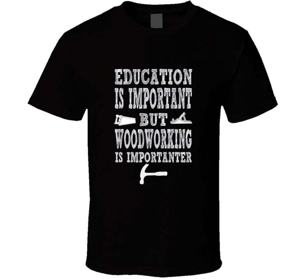 Education Is Important But Woodworking Is Importanter T Shirt S