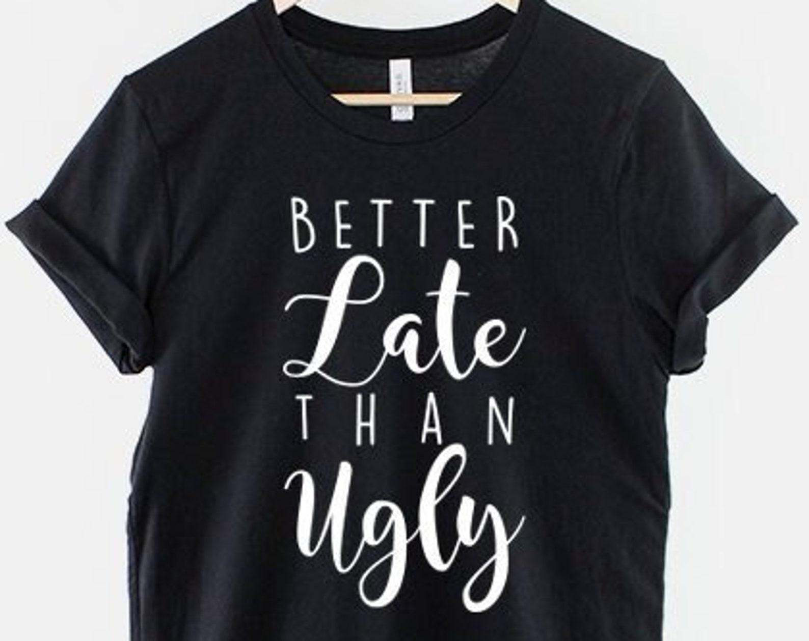 Funny Better Late Than Ugly T-Shirt – Sarcastic Humor Cotton Tee XL