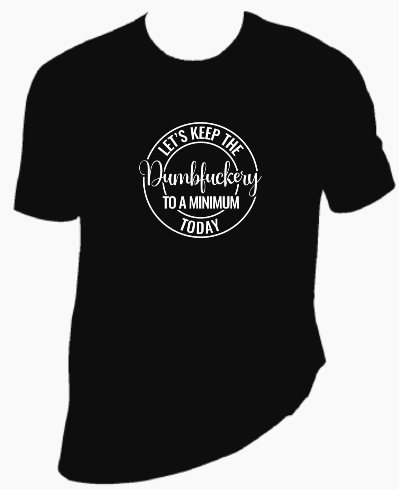 Let’s Keep The Dumbfuckery To A Minimum Today CUSTOM TEE SHIRT - S M L XL XXL S