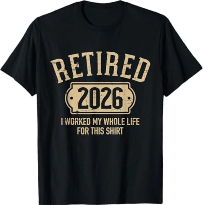 Retired 2026 Retirement I Worked My Whole Life for This T-Shirt
