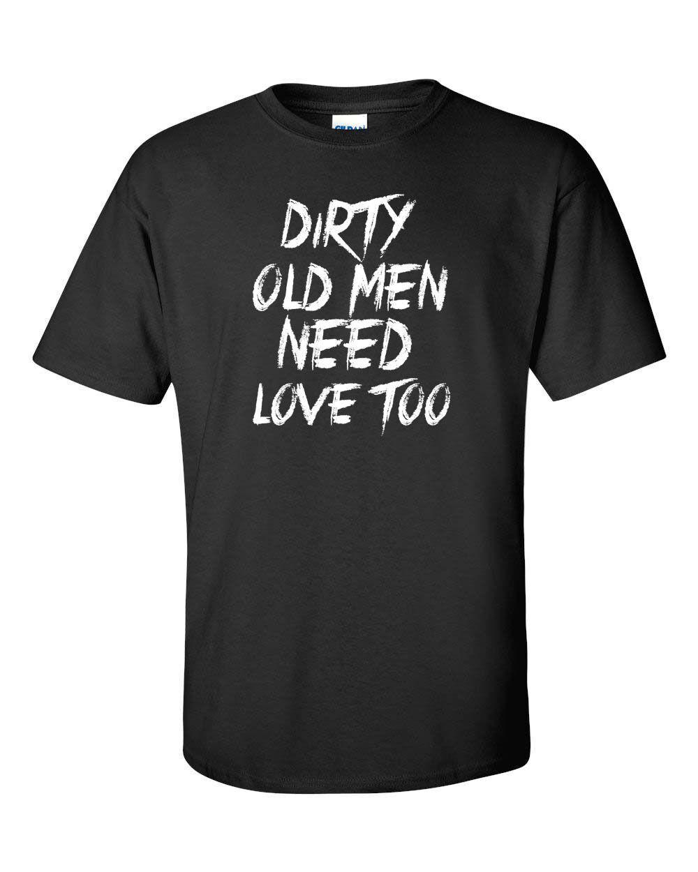 Dirty Old Men need love too Funny T shirt Tee XXL