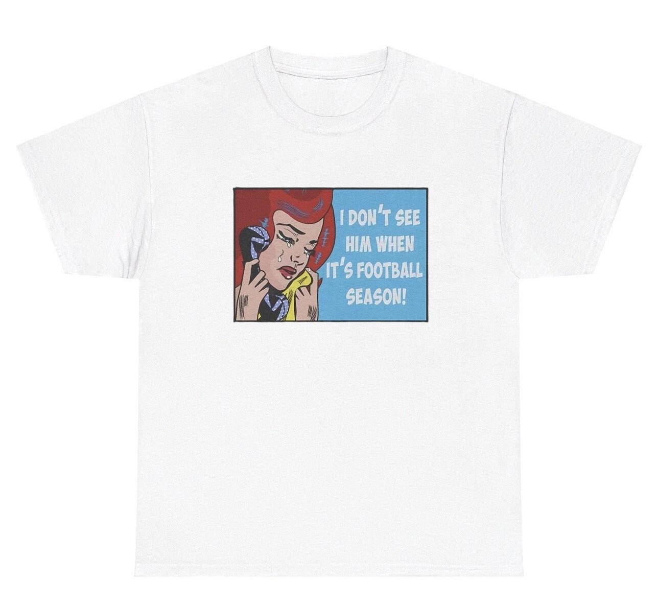 

I Don’t See Him When It’s Football Season T Shirt Funny Joke Gag Wife Gift Tee 4XL
